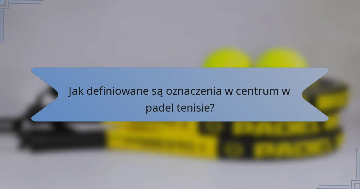 Jak definiowane są oznaczenia w centrum w padel tenisie?