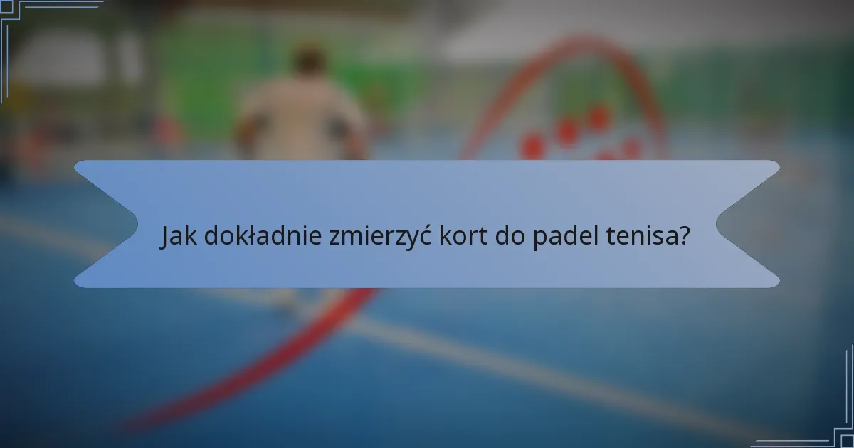 Jak dokładnie zmierzyć kort do padel tenisa?