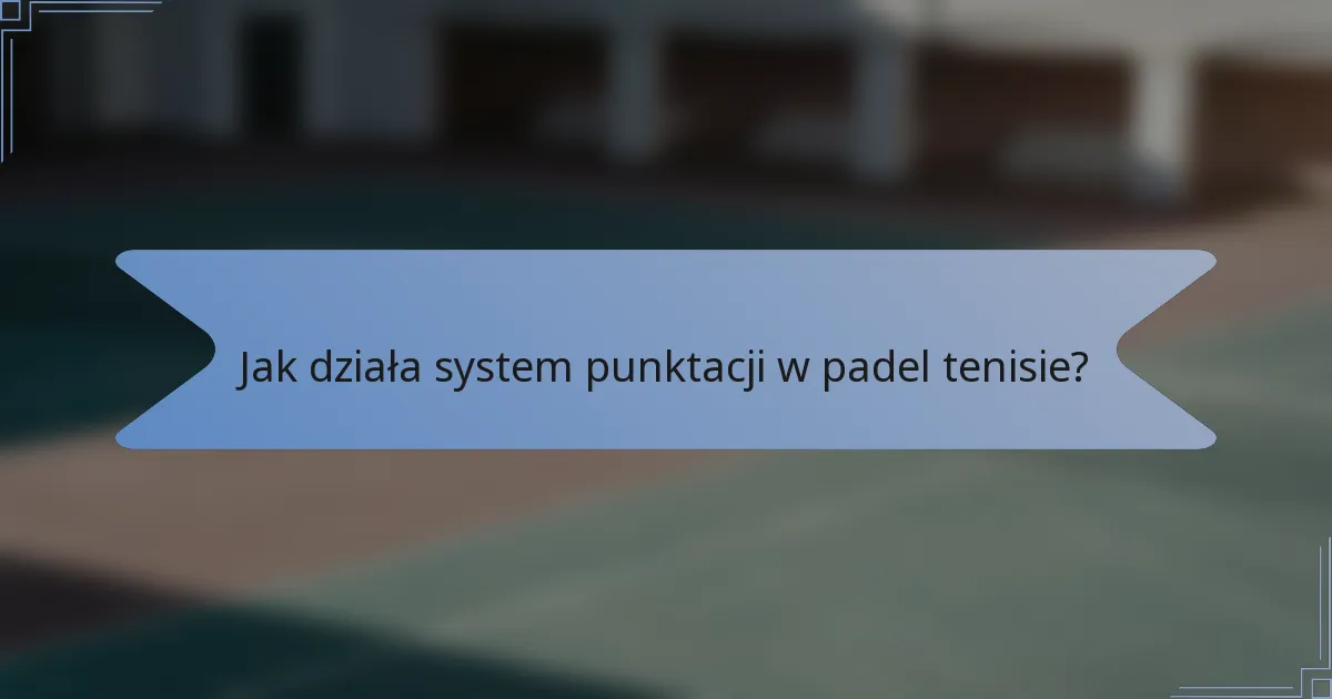 Jak działa system punktacji w padel tenisie?