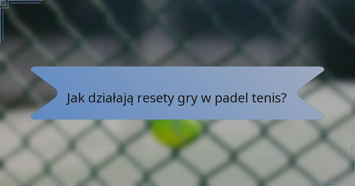 Jak działają resety gry w padel tenis?