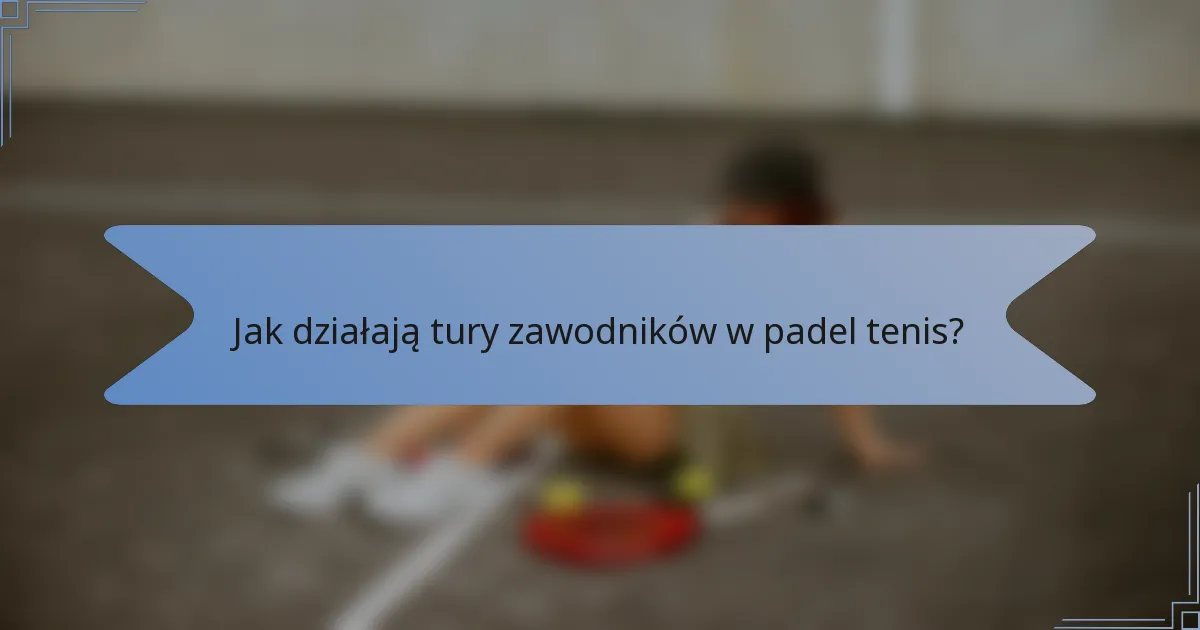 Jak działają tury zawodników w padel tenis?
