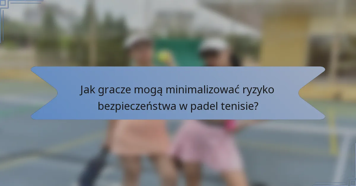 Jak gracze mogą minimalizować ryzyko bezpieczeństwa w padel tenisie?
