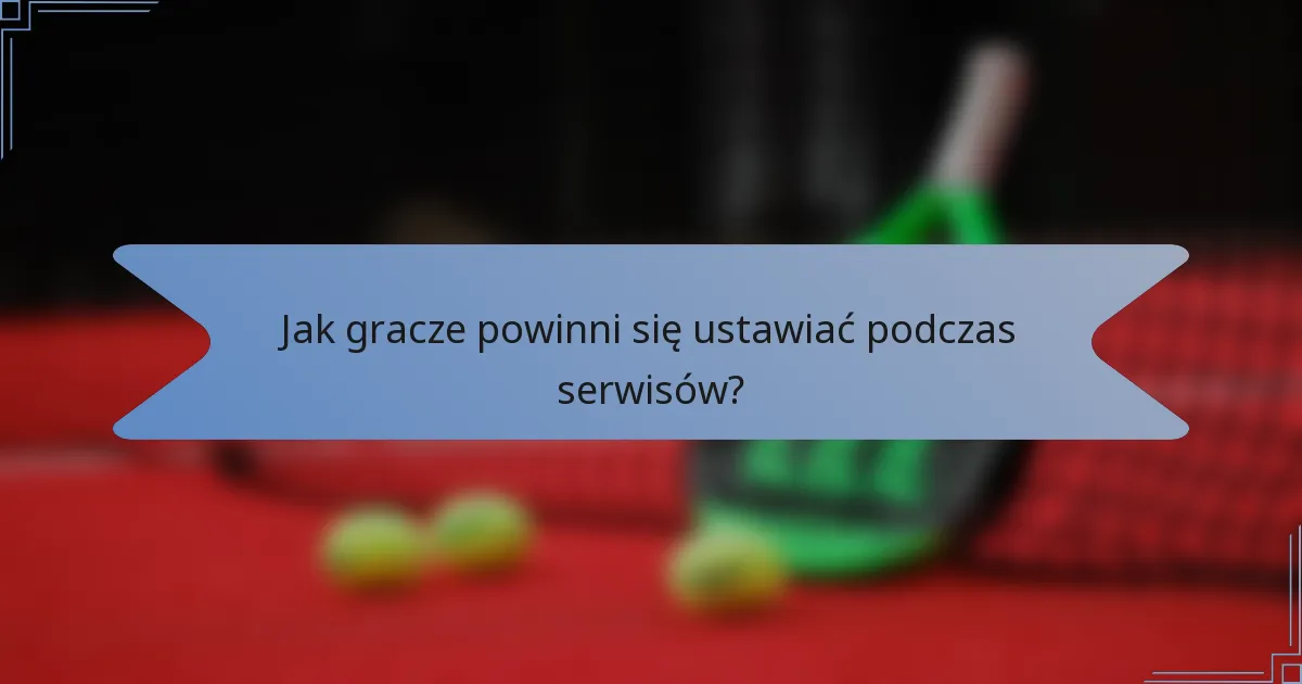 Jak gracze powinni się ustawiać podczas serwisów?