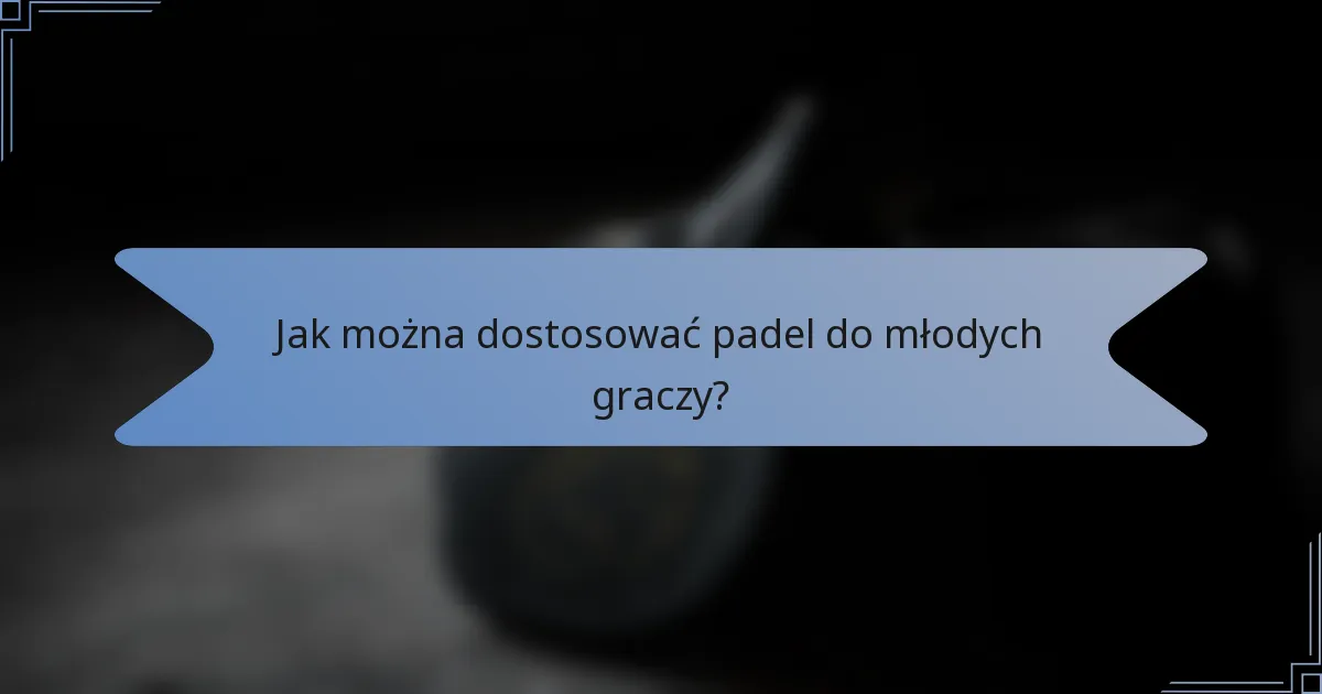 Jak można dostosować padel do młodych graczy?