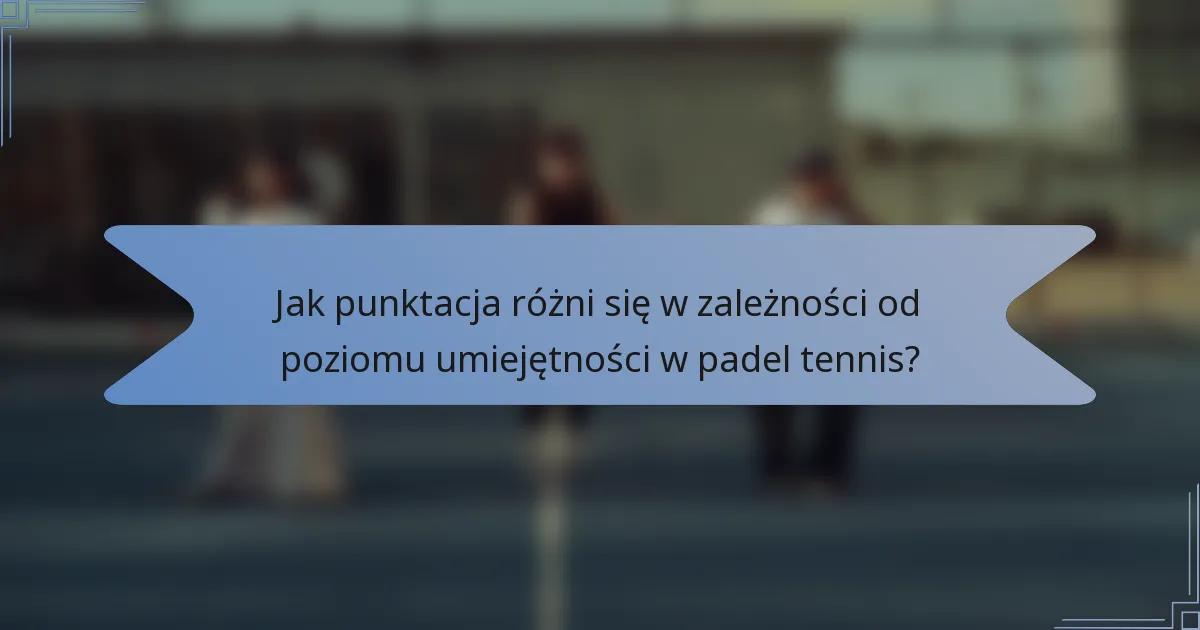 Jak punktacja różni się w zależności od poziomu umiejętności w padel tennis?