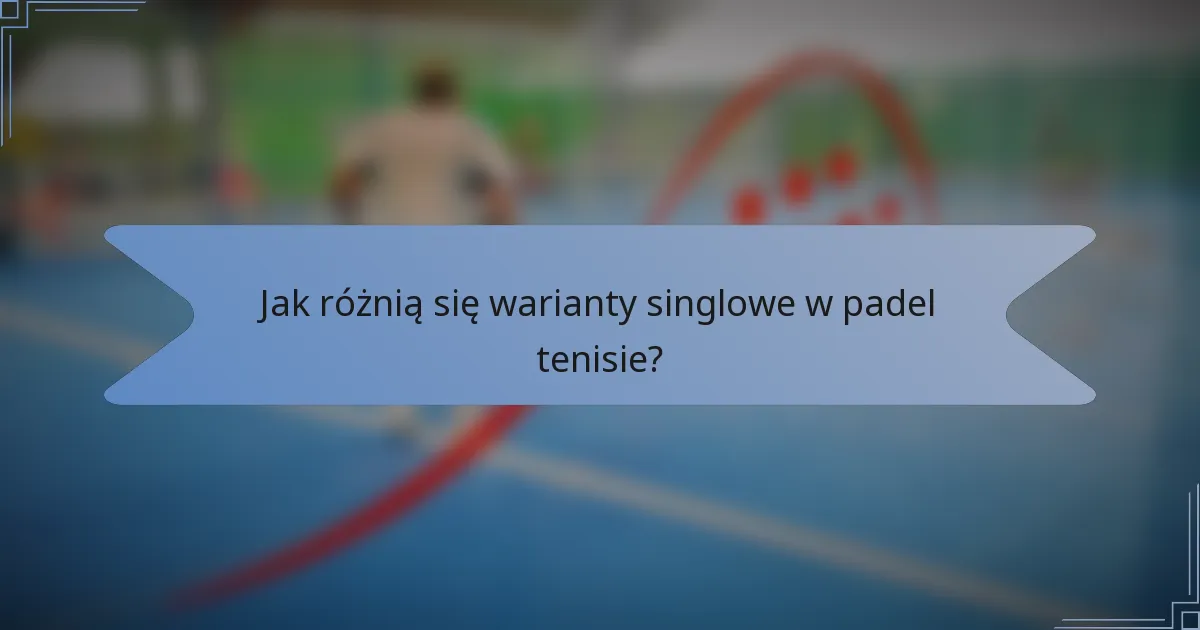 Jak różnią się warianty singlowe w padel tenisie?