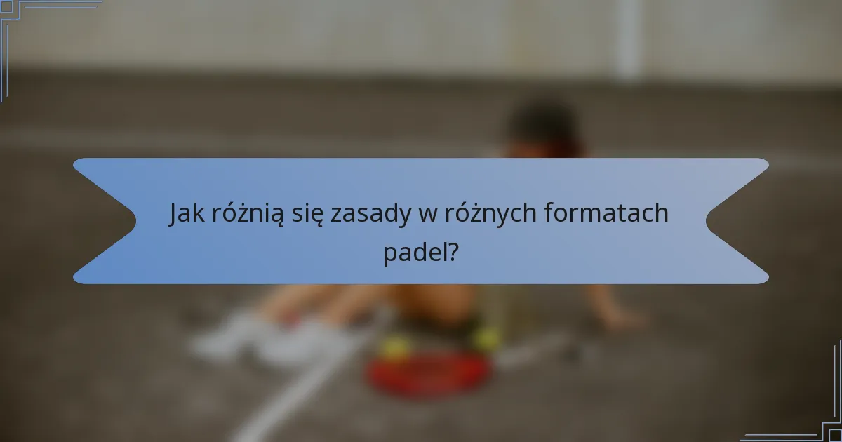 Jak różnią się zasady w różnych formatach padel?