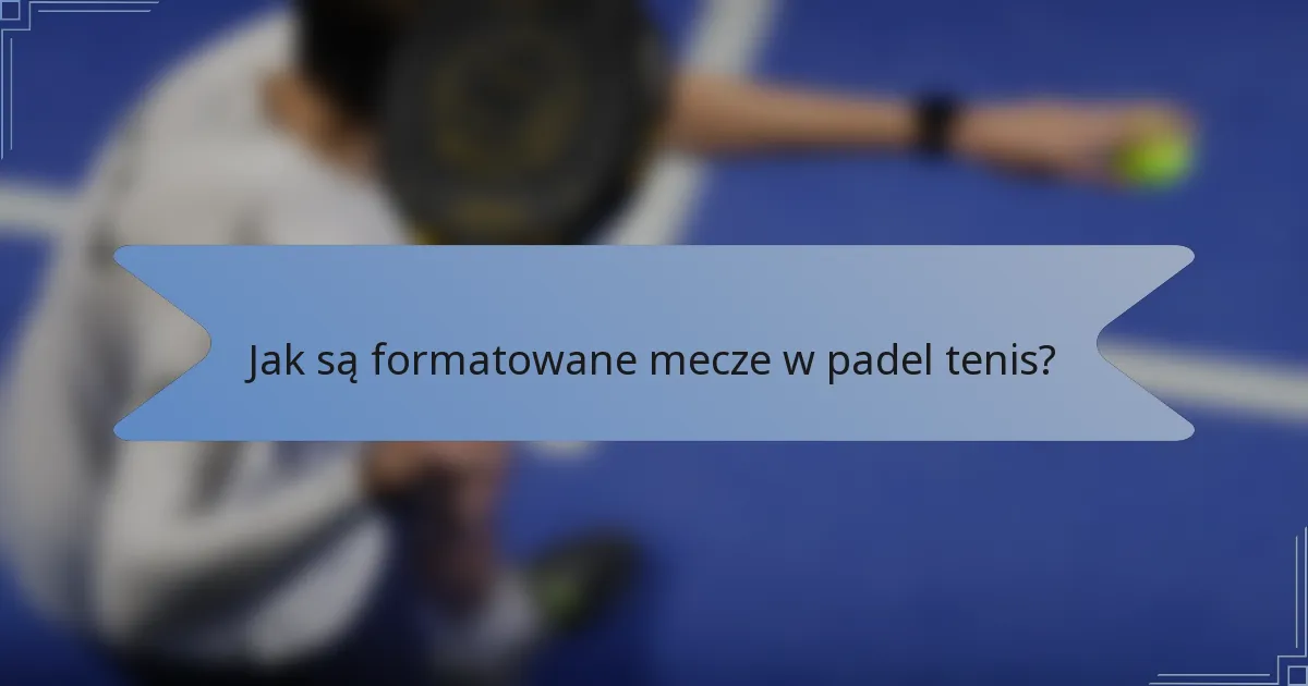 Jak są formatowane mecze w padel tenis?