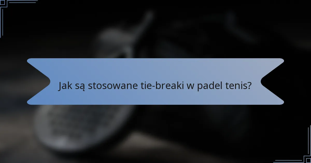 Jak są stosowane tie-breaki w padel tenis?