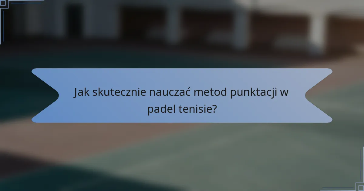 Jak skutecznie nauczać metod punktacji w padel tenisie?
