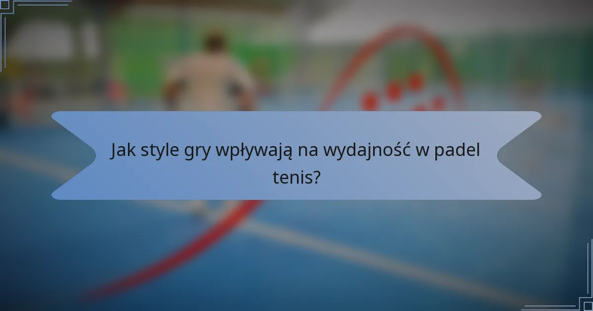 Jak style gry wpływają na wydajność w padel tenis?