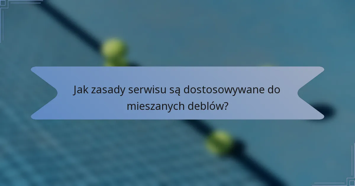 Jak zasady serwisu są dostosowywane do mieszanych deblów?
