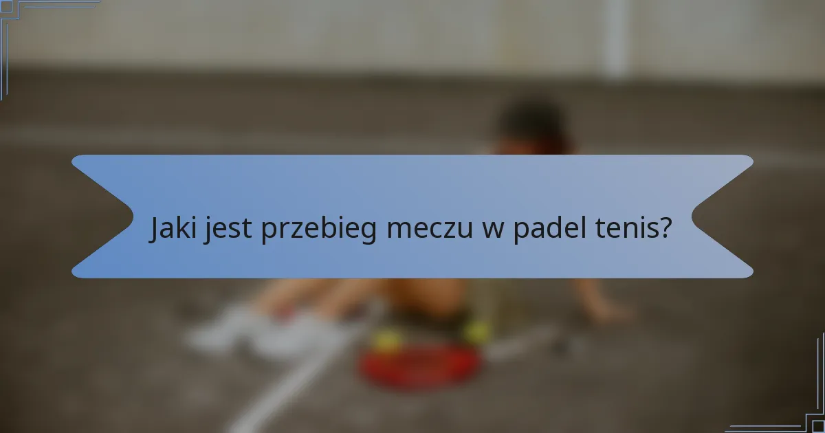 Jaki jest przebieg meczu w padel tenis?