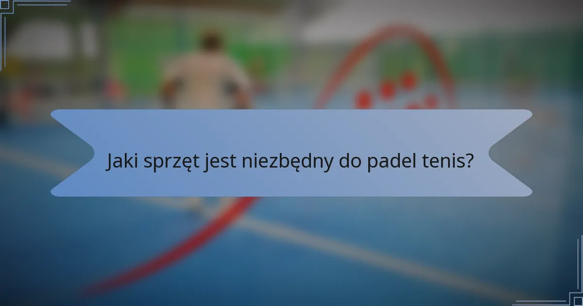 Jaki sprzęt jest niezbędny do padel tenis?