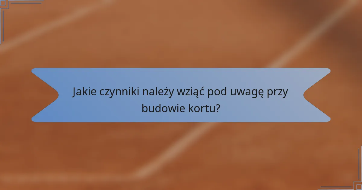Jakie czynniki należy wziąć pod uwagę przy budowie kortu?