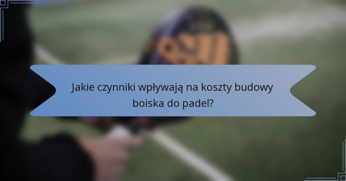 Jakie czynniki wpływają na koszty budowy boiska do padel?