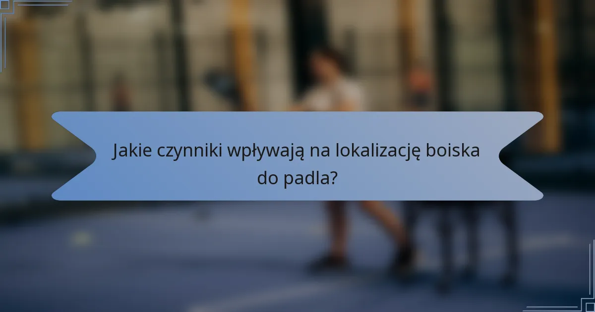 Jakie czynniki wpływają na lokalizację boiska do padla?