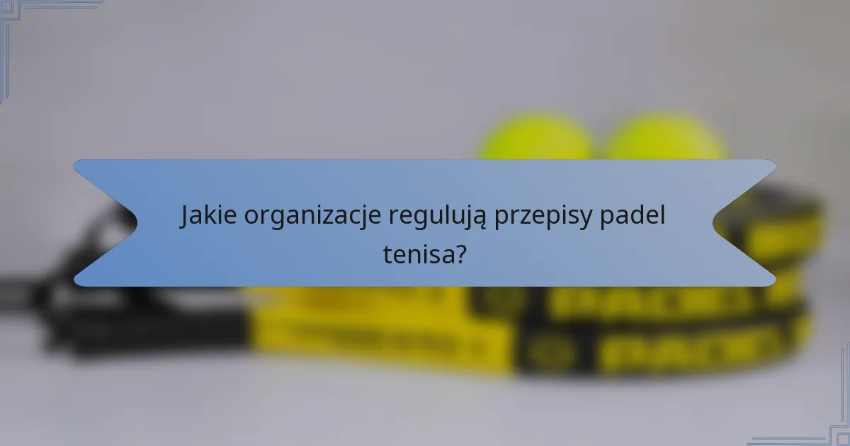 Jakie organizacje regulują przepisy padel tenisa?