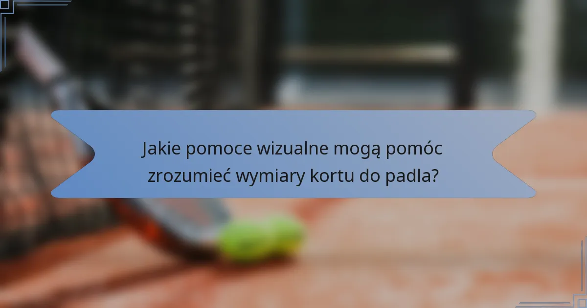 Jakie pomoce wizualne mogą pomóc zrozumieć wymiary kortu do padla?