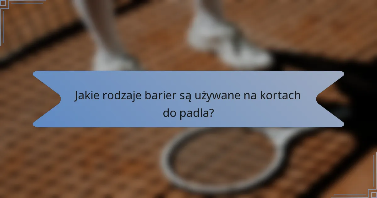 Jakie rodzaje barier są używane na kortach do padla?