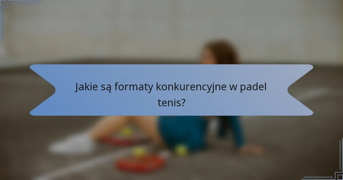 Jakie są formaty konkurencyjne w padel tenis?