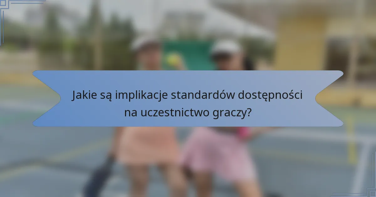 Jakie są implikacje standardów dostępności na uczestnictwo graczy?