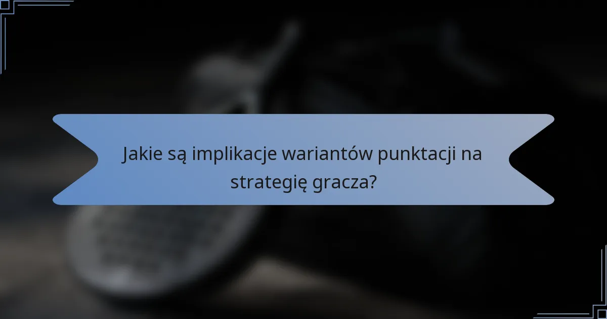 Jakie są implikacje wariantów punktacji na strategię gracza?