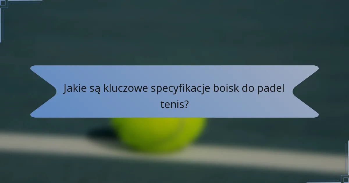 Jakie są kluczowe specyfikacje boisk do padel tenis?