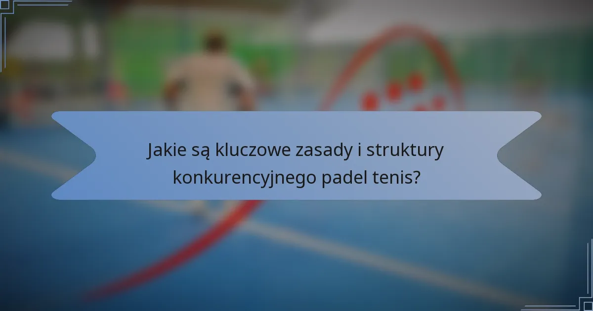 Jakie są kluczowe zasady i struktury konkurencyjnego padel tenis?