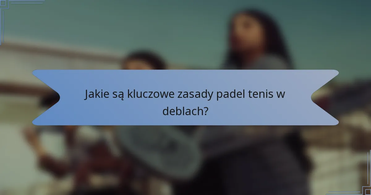Jakie są kluczowe zasady padel tenis w deblach?