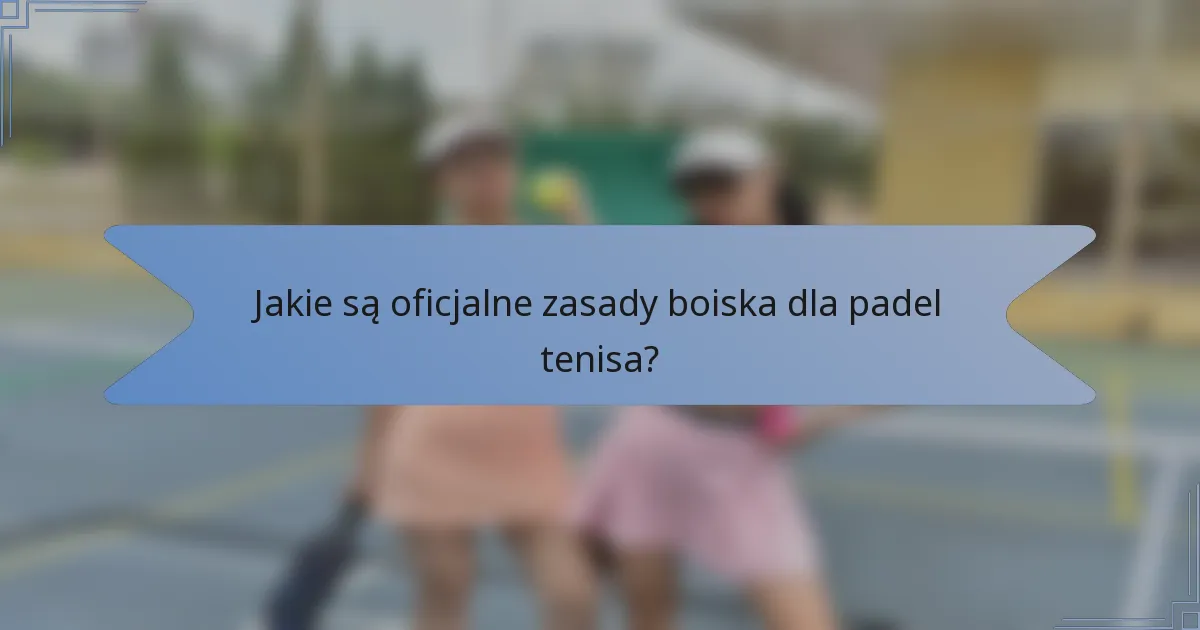 Jakie są oficjalne zasady boiska dla padel tenisa?