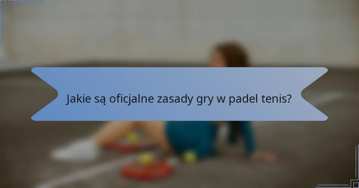 Jakie są oficjalne zasady gry w padel tenis?