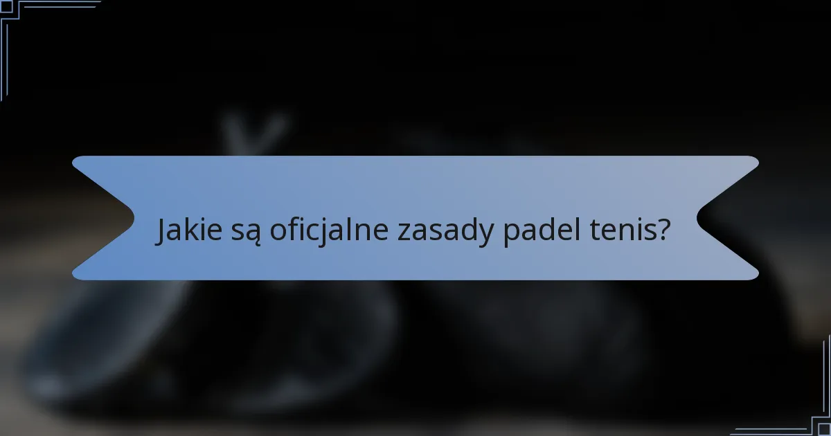 Jakie są oficjalne zasady padel tenis?