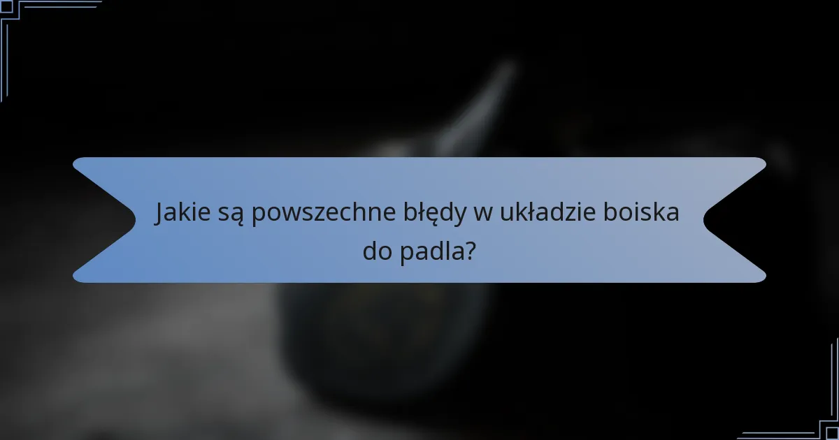 Jakie są powszechne błędy w układzie boiska do padla?