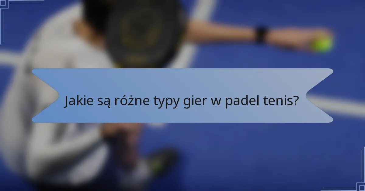 Jakie są różne typy gier w padel tenis?