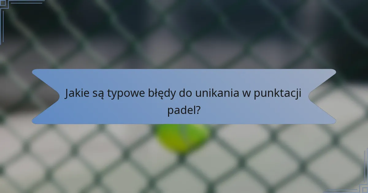 Jakie są typowe błędy do unikania w punktacji padel?