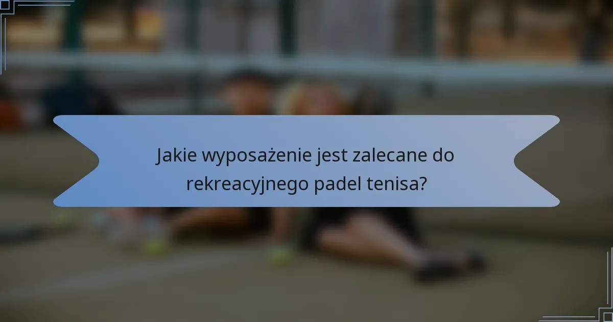 Jakie wyposażenie jest zalecane do rekreacyjnego padel tenisa?